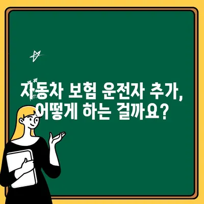 자동차 보험 운전자 추가, 궁금한 점 모두 해결! | 운전자 추가 가이드, 보험료 변동, 주의 사항