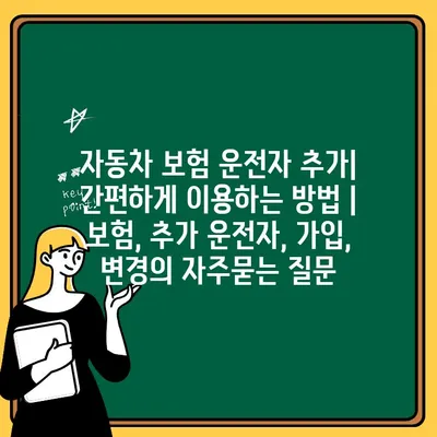 자동차 보험 운전자 추가| 간편하게 이용하는 방법 | 보험, 추가 운전자, 가입, 변경