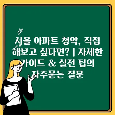 서울 아파트 청약, 직접 해보고 싶다면? | 자세한 가이드 & 실전 팁