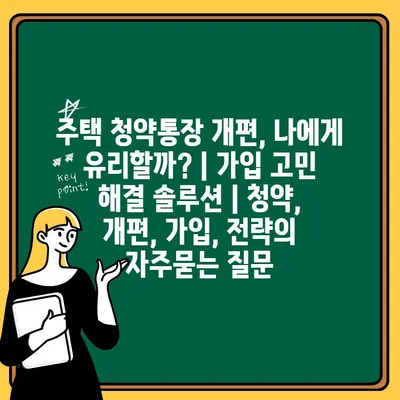 주택 청약통장 개편, 나에게 유리할까? | 가입 고민 해결 솔루션 | 청약, 개편, 가입, 전략