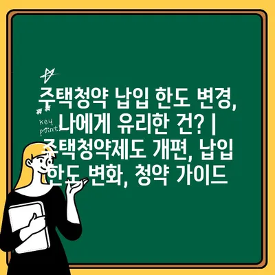 주택청약 납입 한도 변경, 나에게 유리한 건? | 주택청약제도 개편, 납입 한도 변화, 청약 가이드