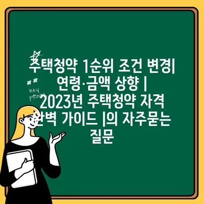 주택청약 1순위 조건 변경| 연령·금액 상향 | 2023년 주택청약 자격 완벽 가이드 |