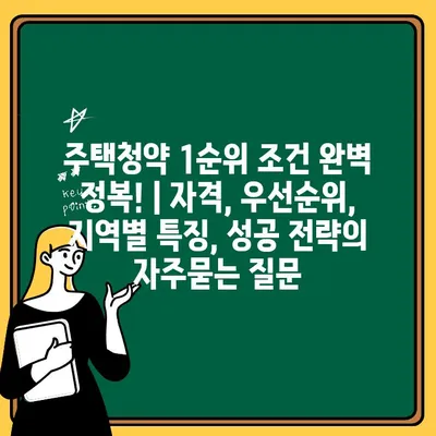 주택청약 1순위 조건 완벽 정복! | 자격, 우선순위, 지역별 특징, 성공 전략