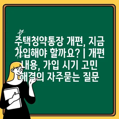 주택청약통장 개편, 지금 가입해야 할까요? | 개편 내용, 가입 시기 고민 해결