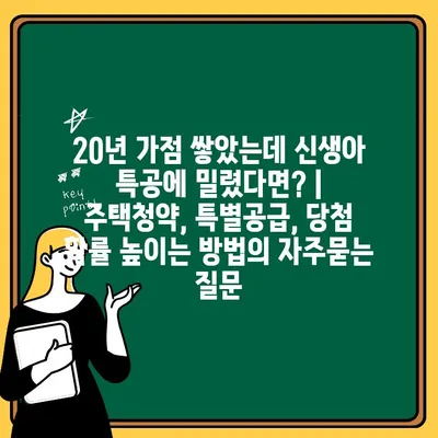 20년 가점 쌓았는데 신생아 특공에 밀렸다면? | 주택청약, 특별공급, 당첨 확률 높이는 방법