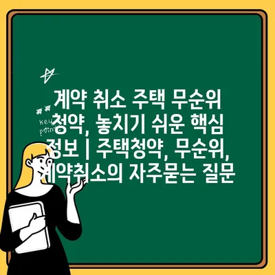 계약 취소 주택 무순위 청약, 놓치기 쉬운 핵심 정보 | 주택청약, 무순위, 계약취소