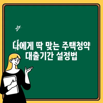 주택청약 대출기간, 나에게 딱 맞는 설정 찾기| 주택청약 대출기간 설정 방법 가이드 | 주택청약, 대출, 기간 설정, 가이드