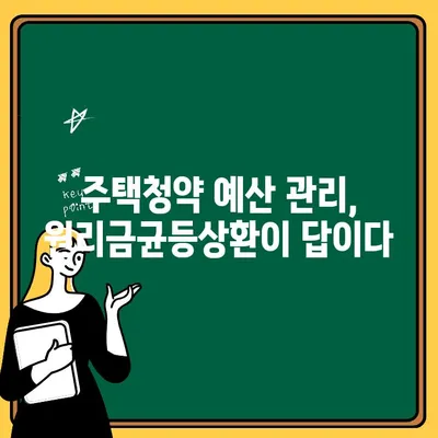 주택청약 납입, 원리금균등상환으로 예산 관리 효과 높이기 | 주택청약, 납입 전략, 예산 관리 팁