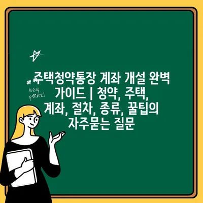 주택청약통장 계좌 개설 완벽 가이드 | 청약, 주택, 계좌, 절차, 종류, 꿀팁