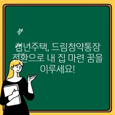 청년주택 드림청약통장 전환 완벽 가이드 | 절차, 혜택, 주의사항 총정리