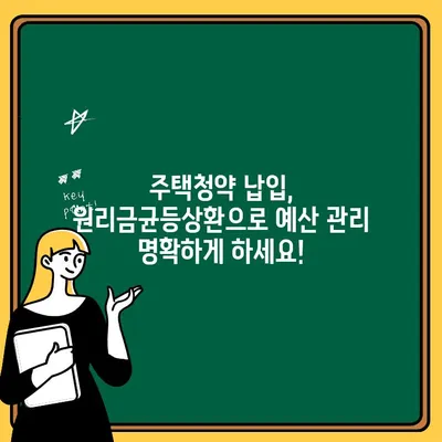 주택청약 납입, 원리금균등상환으로 예산 관리 명확하게 하세요! | 주택청약, 납입계획, 예산 관리, 원리금균등상환, 재무설계