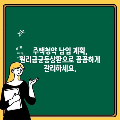 주택청약 납입, 원리금균등상환으로 예산 관리 명확하게 하세요! | 주택청약, 납입계획, 예산 관리, 원리금균등상환, 재무설계