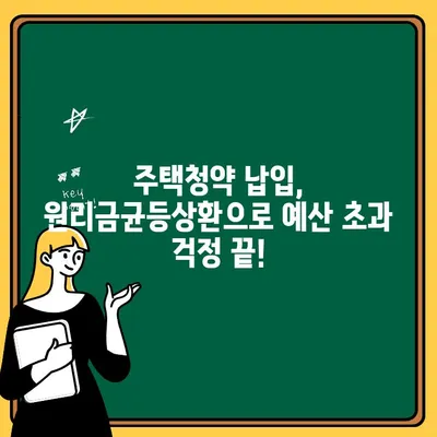 주택청약 납입, 원리금균등상환으로 예산 관리 명확하게 하세요! | 주택청약, 납입계획, 예산 관리, 원리금균등상환, 재무설계