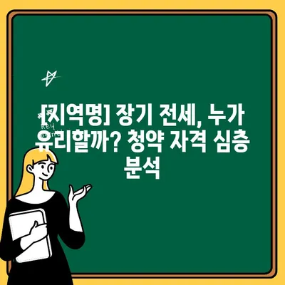 장기 전세주택 청약 현장 분석| [지역명] 지역 모집 공고 상세 분석 및 전략 가이드 | 장기 전세, 청약, 분석, 전략