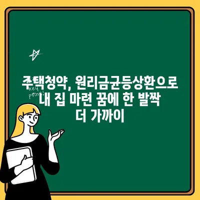 주택청약 원리금균등상환으로 자금 부담 줄이기| 꼭 알아야 할 정보 | 주택청약, 원리금균등상환, 자금관리, 주택구매 팁