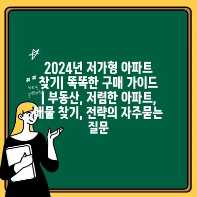 2024년 저가형 아파트 찾기| 똑똑한 구매 가이드 | 부동산, 저렴한 아파트, 매물 찾기, 전략