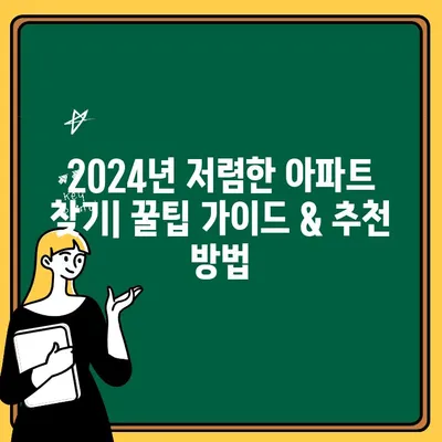 2024년 저렴한 아파트 찾기| 꿀팁 가이드 & 추천 방법 | 부동산, 월세, 전세, 저렴한 아파트