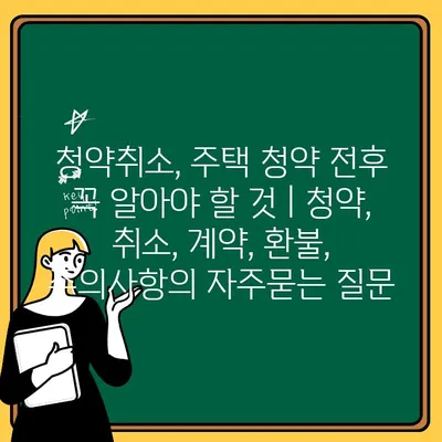 청약취소, 주택 청약 전후 꼭 알아야 할 것 | 청약, 취소, 계약, 환불, 주의사항