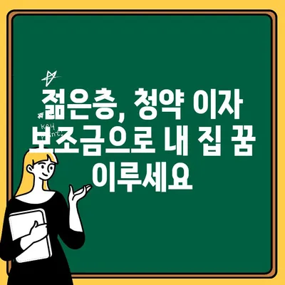 청약 이자 보조금, 젊은이 주택 마련의 든든한 지원| 자세한 정보와 신청 방법 | 주택 구매, 청약 대출, 정부 지원, 부동산