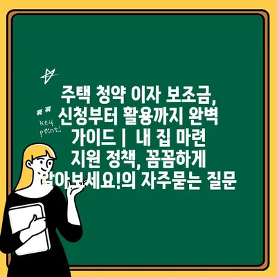 주택 청약 이자 보조금, 신청부터 활용까지 완벽 가이드 |  내 집 마련 지원 정책, 꼼꼼하게 알아보세요!