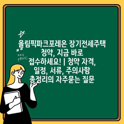 올림픽파크포레온 장기전세주택 청약, 지금 바로 접수하세요! | 청약 자격, 일정, 서류, 주의사항 총정리