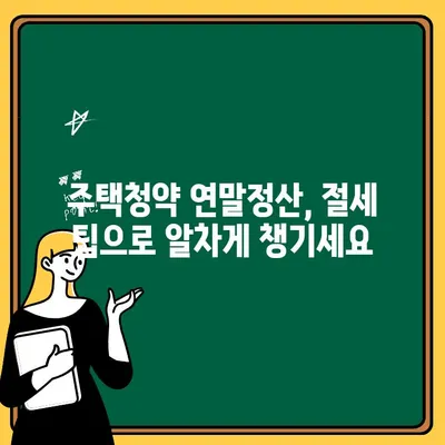 주택청약 연말정산 소득공제 혜택, 놓치지 말고 챙기세요! | 주택청약, 연말정산, 소득공제, 절세 팁