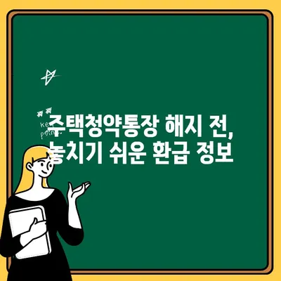 주택청약통장 해지 전 꼭 알아야 할 5가지 | 주택청약, 해지, 주의사항, 환급, 절차