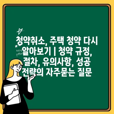 청약취소, 주택 청약 다시 알아보기 | 청약 규정, 절차, 유의사항, 성공 전략
