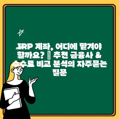 IRP 계좌, 어디에 맡겨야 할까요? | 추천 금융사 & 수수료 비교 분석