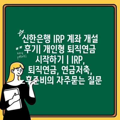 신한은행 IRP 계좌 개설 후기| 개인형 퇴직연금 시작하기 | IRP, 퇴직연금, 연금저축, 노후준비