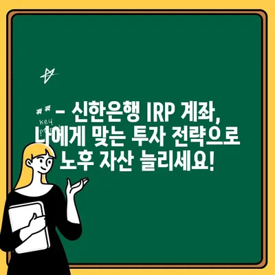 신한은행 IRP 계좌 개설, 지금 바로 시작하세요! | 세금 혜택, 개설 방법, 절세 전략