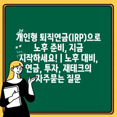 개인형 퇴직연금(IRP)으로 노후 준비, 지금 시작하세요! | 노후 대비, 연금, 투자, 재테크