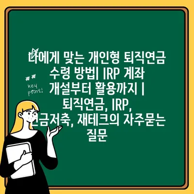 나에게 맞는 개인형 퇴직연금 수령 방법| IRP 계좌 개설부터 활용까지 | 퇴직연금, IRP, 연금저축, 재테크