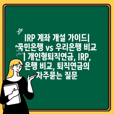 IRP 계좌 개설 가이드| 국민은행 vs 우리은행 비교 | 개인형퇴직연금, IRP, 은행 비교, 퇴직연금