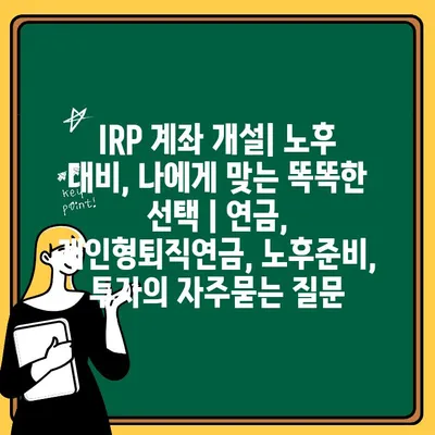 IRP 계좌 개설| 노후 대비, 나에게 맞는 똑똑한 선택 | 연금, 개인형퇴직연금, 노후준비, 투자