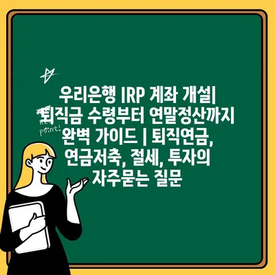 우리은행 IRP 계좌 개설| 퇴직금 수령부터 연말정산까지 완벽 가이드 | 퇴직연금, 연금저축, 절세, 투자