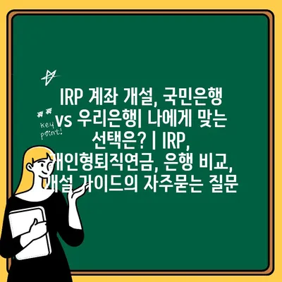 IRP 계좌 개설, 국민은행 vs 우리은행| 나에게 맞는 선택은? | IRP, 개인형퇴직연금, 은행 비교, 개설 가이드