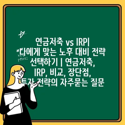 연금저축 vs IRP| 나에게 맞는 노후 대비 전략 선택하기 | 연금저축, IRP, 비교, 장단점, 투자 전략