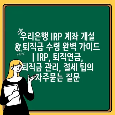 우리은행 IRP 계좌 개설 & 퇴직금 수령 완벽 가이드 | IRP, 퇴직연금, 퇴직금 관리, 절세 팁