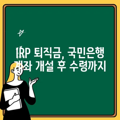 IRP 퇴직금, 국민은행 계좌 개설하고 바로 받는 방법 | IRP, 퇴직금, 국민은행, 계좌 개설, 수령 가이드