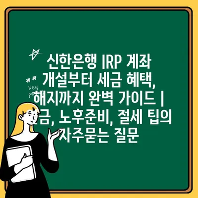 신한은행 IRP 계좌 개설부터 세금 혜택, 해지까지 완벽 가이드 | 연금, 노후준비, 절세 팁