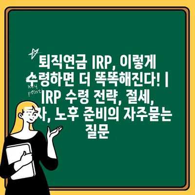 퇴직연금 IRP, 이렇게 수령하면 더 똑똑해진다! | IRP 수령 전략, 절세, 투자, 노후 준비