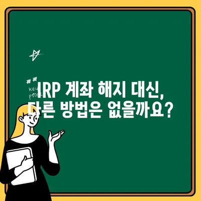 IRP 계좌 조기 해지, 꼭 필요한 선택일까요? | 손실 위험 & 대안 분석