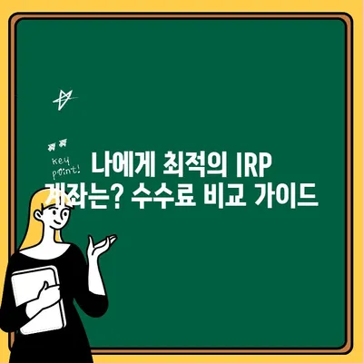 IRP 계좌 개설, 수수료 비교로 최적의 선택하세요! | IRP, 개인형퇴직연금, 수수료 비교 가이드, 은퇴 준비