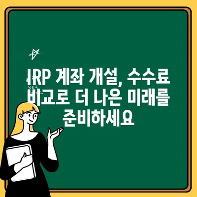 IRP 계좌 개설, 수수료 비교로 최적의 선택하세요! | IRP, 개인형퇴직연금, 수수료 비교 가이드, 은퇴 준비
