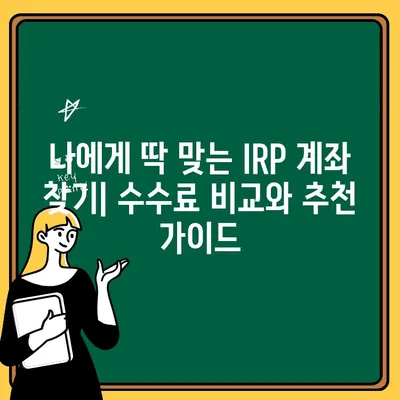 IRP 계좌 개설 가이드| 장점, 단점, 수수료 비교 & 추천 | 개인형퇴직연금, 노후준비, 투자