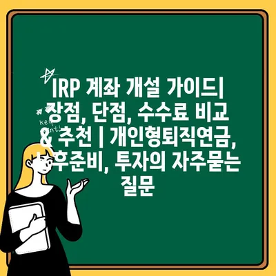 IRP 계좌 개설 가이드| 장점, 단점, 수수료 비교 & 추천 | 개인형퇴직연금, 노후준비, 투자