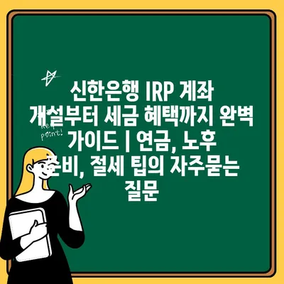 신한은행 IRP 계좌 개설부터 세금 혜택까지 완벽 가이드 | 연금, 노후 준비, 절세 팁