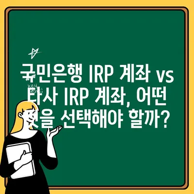 국민은행 IRP 계좌, 노후 대비에 맞는 선택일까? | 장점, 단점, 비교 분석