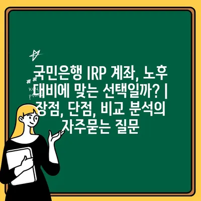 국민은행 IRP 계좌, 노후 대비에 맞는 선택일까? | 장점, 단점, 비교 분석